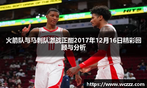 火箭队与马刺队激战正酣2017年12月16日精彩回顾与分析