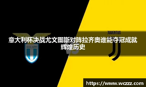 意大利杯决战尤文图斯对阵拉齐奥谁能夺冠成就辉煌历史