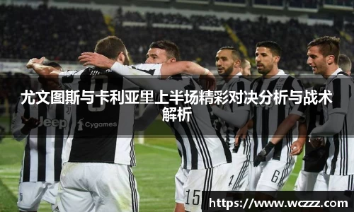 尤文图斯与卡利亚里上半场精彩对决分析与战术解析